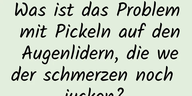 Was ist das Problem mit Pickeln auf den Augenlidern, die weder schmerzen noch jucken?