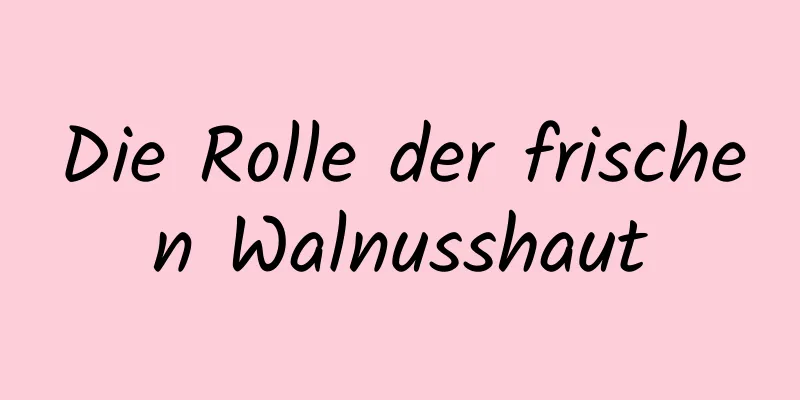 Die Rolle der frischen Walnusshaut