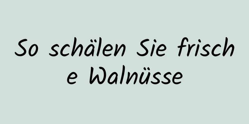 So schälen Sie frische Walnüsse