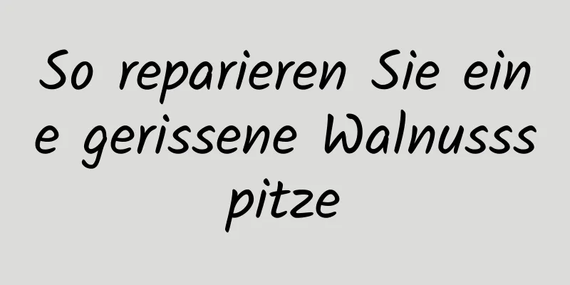 So reparieren Sie eine gerissene Walnussspitze