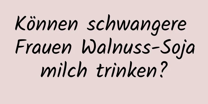 Können schwangere Frauen Walnuss-Sojamilch trinken?