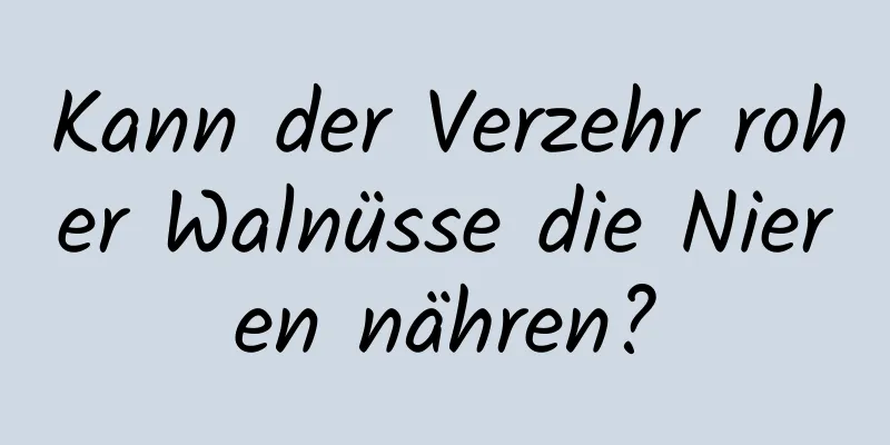 Kann der Verzehr roher Walnüsse die Nieren nähren?