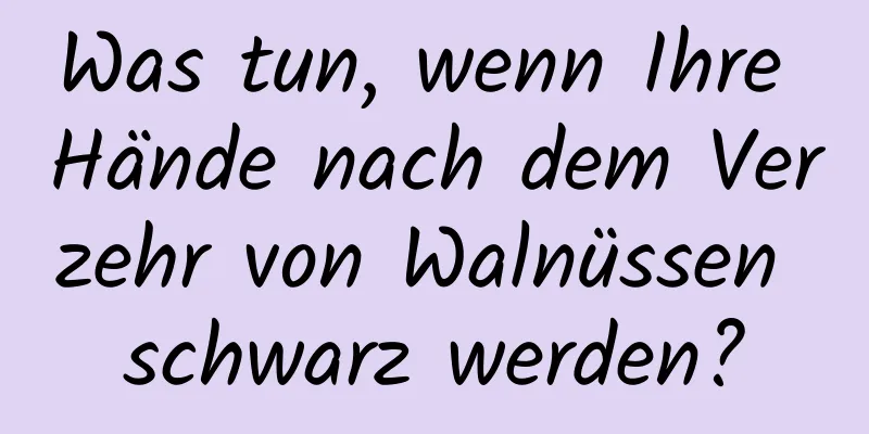 Was tun, wenn Ihre Hände nach dem Verzehr von Walnüssen schwarz werden?