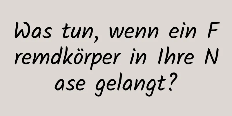 Was tun, wenn ein Fremdkörper in Ihre Nase gelangt?