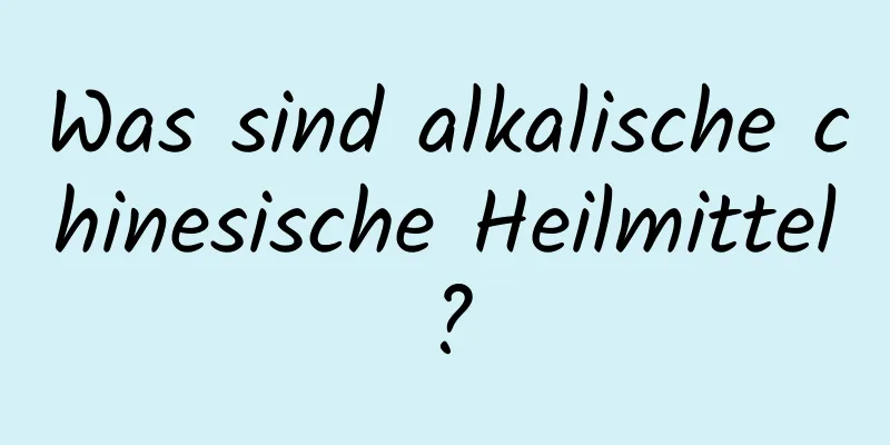 Was sind alkalische chinesische Heilmittel?