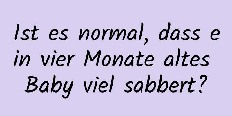 Ist es normal, dass ein vier Monate altes Baby viel sabbert?