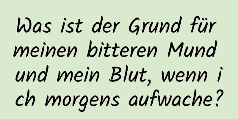 Was ist der Grund für meinen bitteren Mund und mein Blut, wenn ich morgens aufwache?