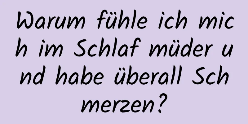 Warum fühle ich mich im Schlaf müder und habe überall Schmerzen?