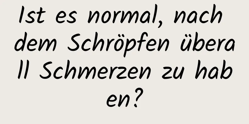 Ist es normal, nach dem Schröpfen überall Schmerzen zu haben?