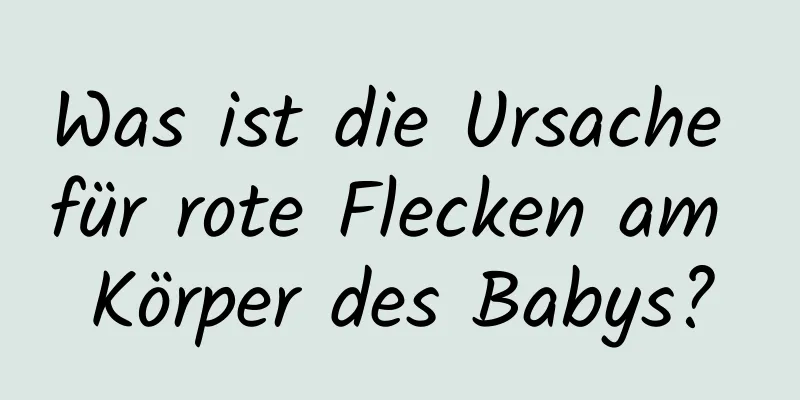 Was ist die Ursache für rote Flecken am Körper des Babys?