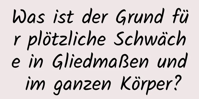 Was ist der Grund für plötzliche Schwäche in Gliedmaßen und im ganzen Körper?