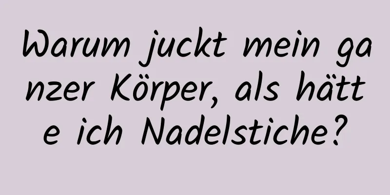 Warum juckt mein ganzer Körper, als hätte ich Nadelstiche?