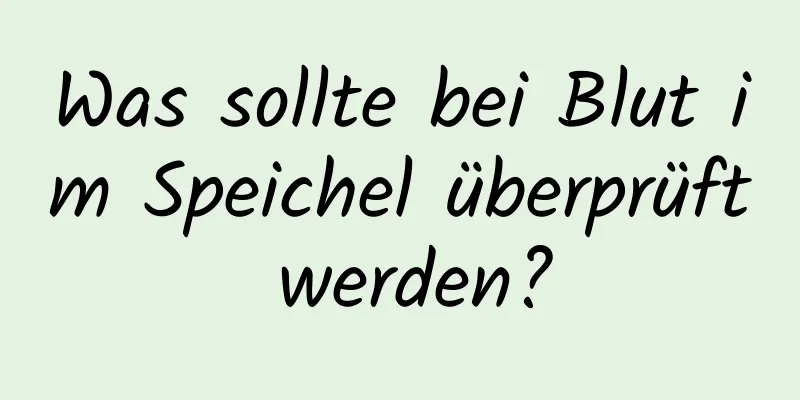 Was sollte bei Blut im Speichel überprüft werden?