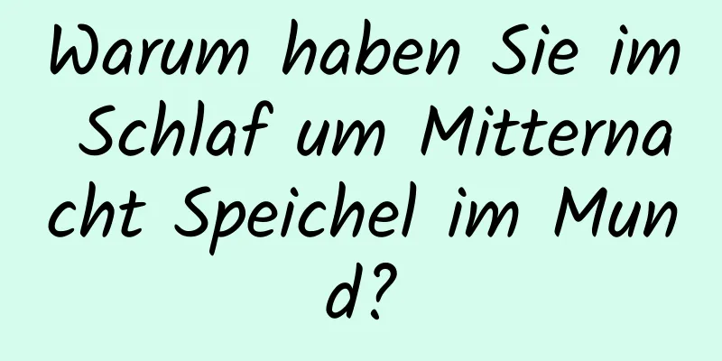 Warum haben Sie im Schlaf um Mitternacht Speichel im Mund?