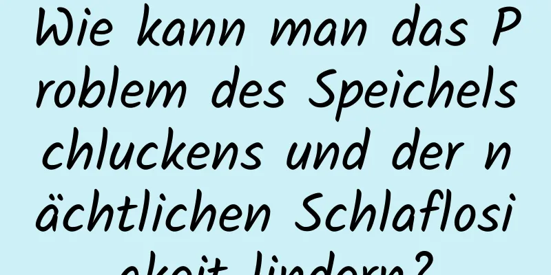 Wie kann man das Problem des Speichelschluckens und der nächtlichen Schlaflosigkeit lindern?