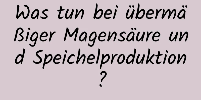 Was tun bei übermäßiger Magensäure und Speichelproduktion?