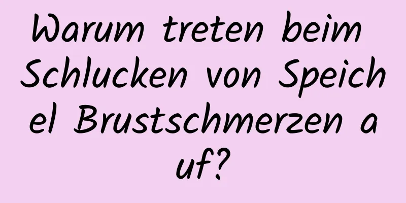 Warum treten beim Schlucken von Speichel Brustschmerzen auf?