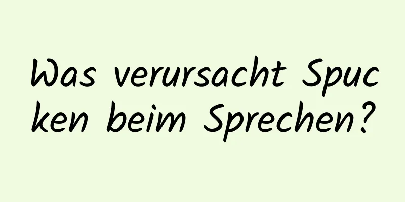 Was verursacht Spucken beim Sprechen?