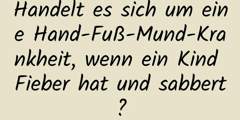 Handelt es sich um eine Hand-Fuß-Mund-Krankheit, wenn ein Kind Fieber hat und sabbert?