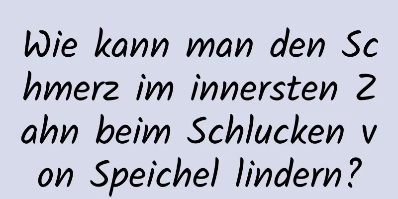 Wie kann man den Schmerz im innersten Zahn beim Schlucken von Speichel lindern?