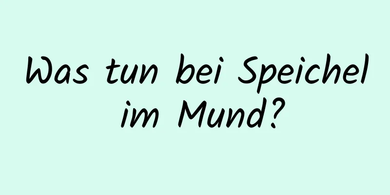 Was tun bei Speichel im Mund?