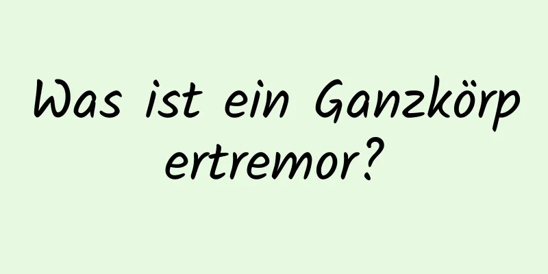 Was ist ein Ganzkörpertremor?