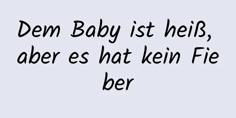 Dem Baby ist heiß, aber es hat kein Fieber