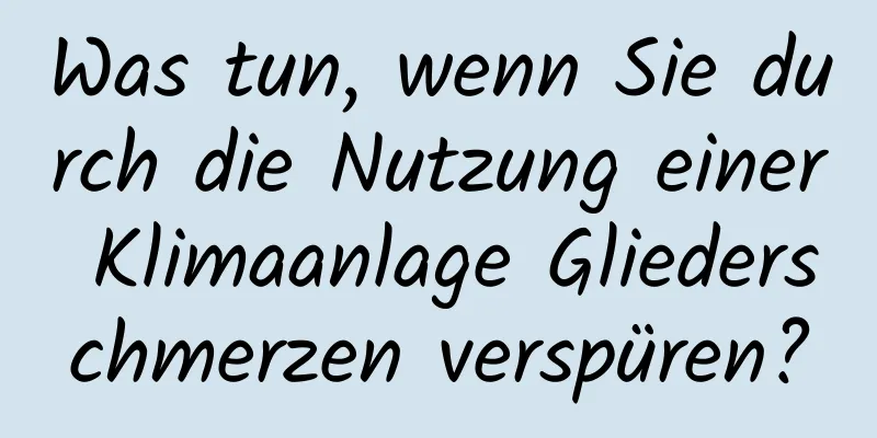 Was tun, wenn Sie durch die Nutzung einer Klimaanlage Gliederschmerzen verspüren?