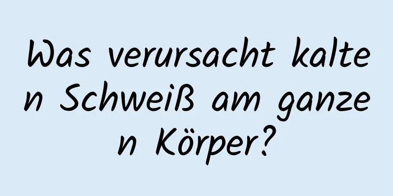 Was verursacht kalten Schweiß am ganzen Körper?