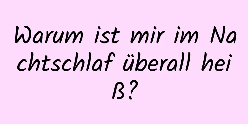 Warum ist mir im Nachtschlaf überall heiß?