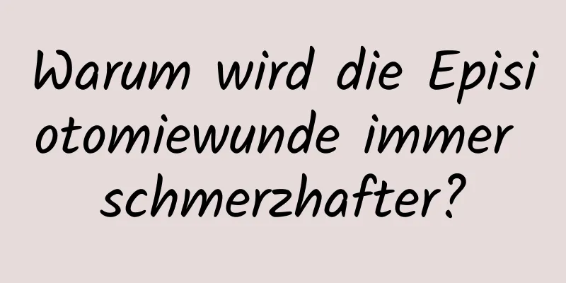 Warum wird die Episiotomiewunde immer schmerzhafter?