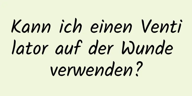 Kann ich einen Ventilator auf der Wunde verwenden?