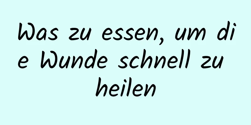 Was zu essen, um die Wunde schnell zu heilen