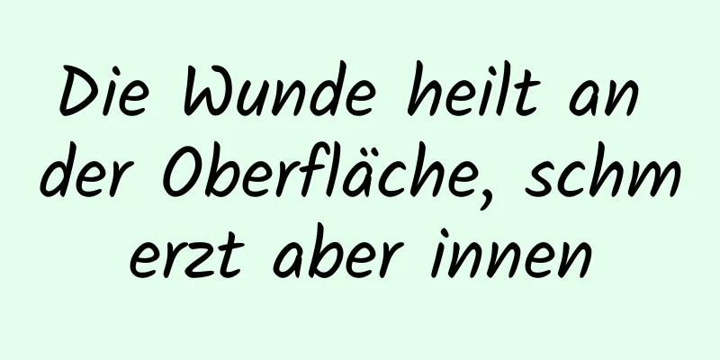 Die Wunde heilt an der Oberfläche, schmerzt aber innen