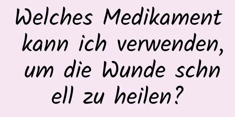 Welches Medikament kann ich verwenden, um die Wunde schnell zu heilen?