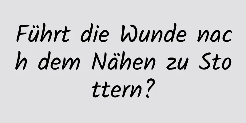 Führt die Wunde nach dem Nähen zu Stottern?