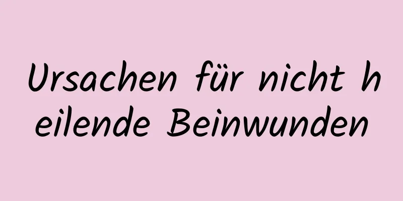 Ursachen für nicht heilende Beinwunden