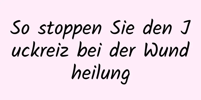 So stoppen Sie den Juckreiz bei der Wundheilung