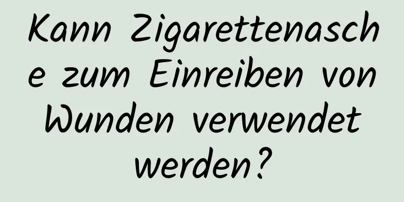 Kann Zigarettenasche zum Einreiben von Wunden verwendet werden?