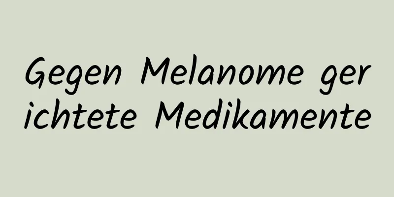 Gegen Melanome gerichtete Medikamente