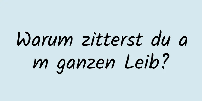 Warum zitterst du am ganzen Leib?