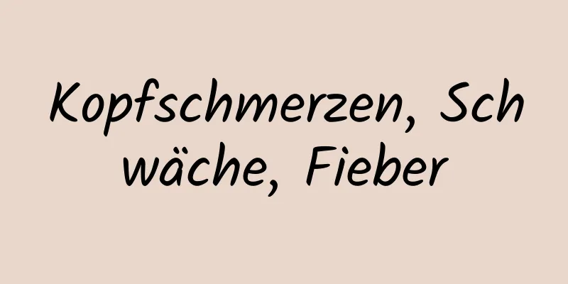 Kopfschmerzen, Schwäche, Fieber