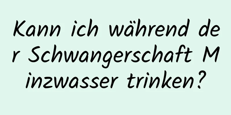 Kann ich während der Schwangerschaft Minzwasser trinken?