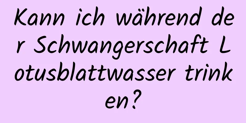 Kann ich während der Schwangerschaft Lotusblattwasser trinken?