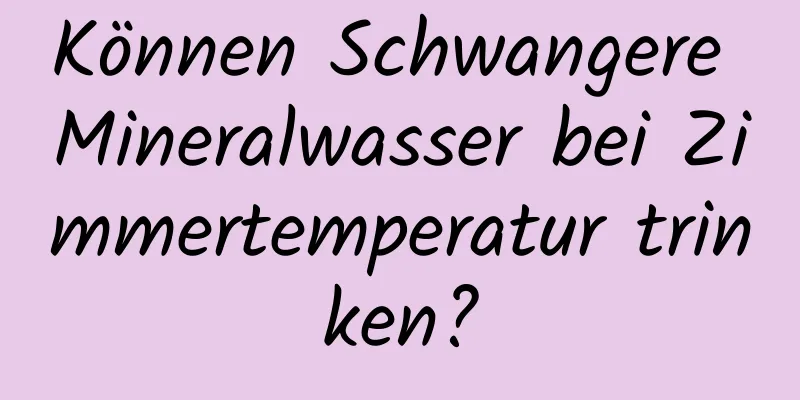 Können Schwangere Mineralwasser bei Zimmertemperatur trinken?