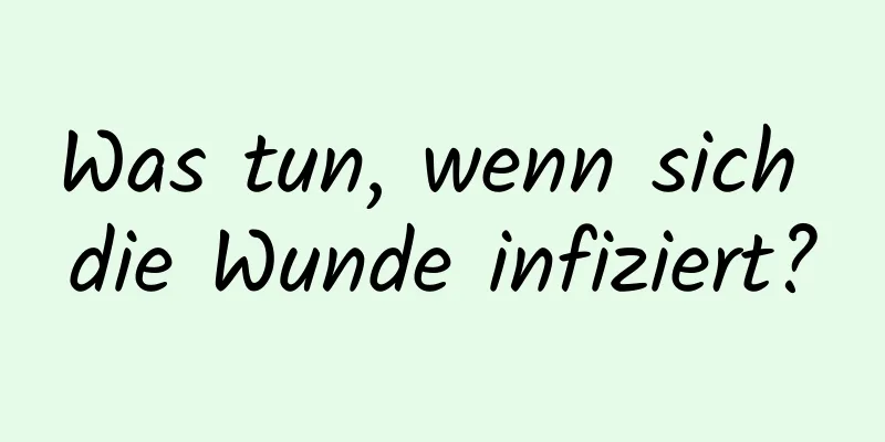 Was tun, wenn sich die Wunde infiziert?