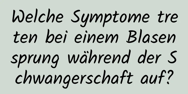 Welche Symptome treten bei einem Blasensprung während der Schwangerschaft auf?