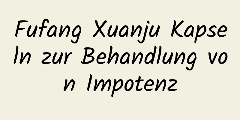 Fufang Xuanju Kapseln zur Behandlung von Impotenz