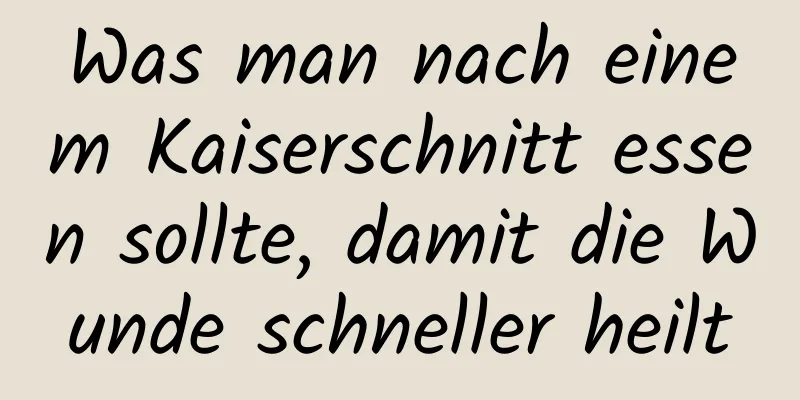 Was man nach einem Kaiserschnitt essen sollte, damit die Wunde schneller heilt