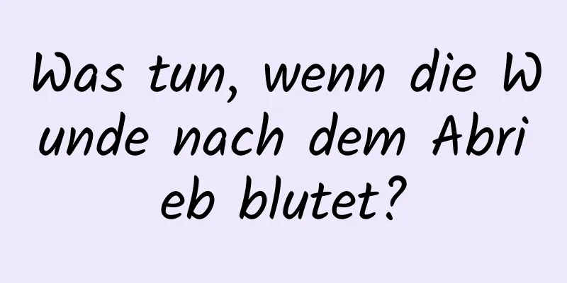 Was tun, wenn die Wunde nach dem Abrieb blutet?